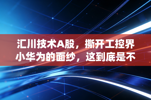 汇川技术A股，撕开工控界小华为的面纱，这到底是不是一只值得长拿的tenbagger？