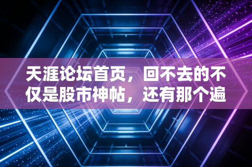 天涯论坛首页，回不去的不仅是股市神帖，还有那个遍地黄金的草莽时代