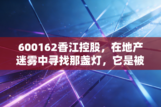 600162香江控股,在地产迷雾中寻找那盏灯,它是被错杀的烟蒂股还是避风港?