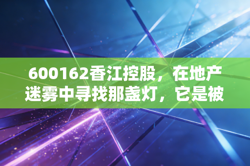 600162香江控股，在地产迷雾中寻找那盏灯，它是被错杀的烟蒂股还是避风港？