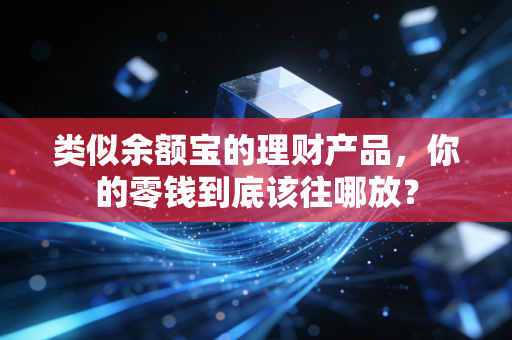 类似余额宝的理财产品,你的零钱到底该往哪放?