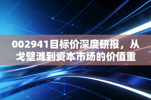 002941目标价深度研报,从戈壁滩到资本市场的价值重估,这只基建股还能飞多高?