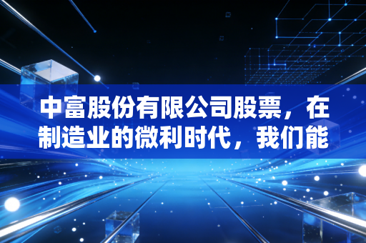 中富股份有限公司股票，在制造业的微利时代，我们能否从一瓶水中喝出黄金？