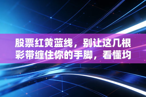 股票红黄蓝线，别让这几根彩带缠住你的手脚，看懂均线背后的博弈真相