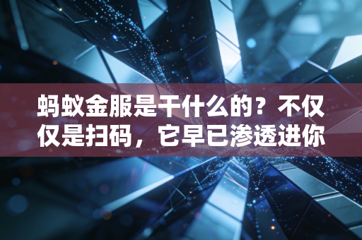 蚂蚁金服是干什么的？不仅仅是扫码，它早已渗透进你生活的每一根毛细血管
