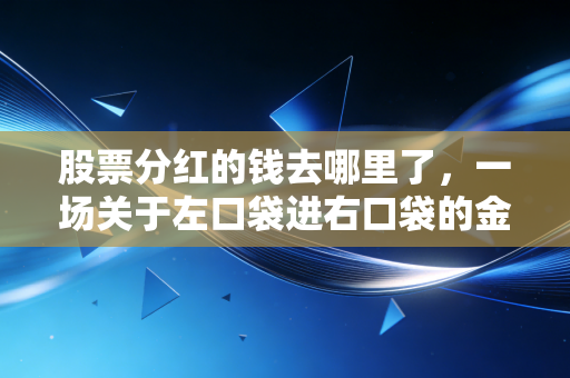 股票分红的钱去哪里了，一场关于左口袋进右口袋的金融幻觉与真实收益