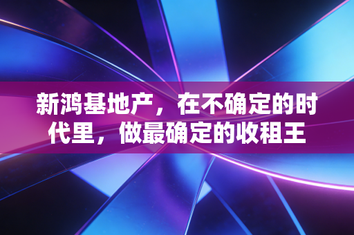 新鸿基地产，在不确定的时代里，做最确定的收租王