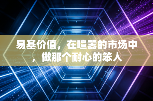 易基价值，在喧嚣的市场中，做那个耐心的笨人