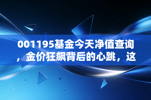 001195基金今天净值查询，金价狂飙背后的心跳，这只基金还能拿吗？