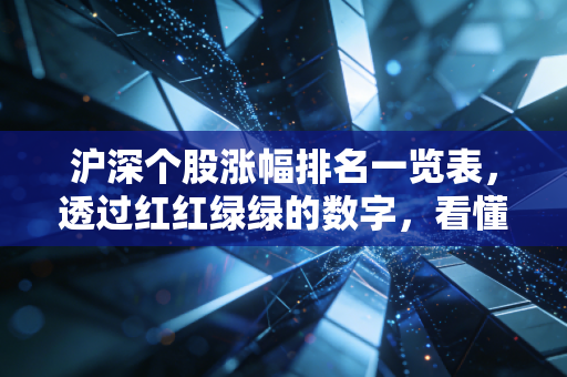 沪深个股涨幅排名一览表,透过红红绿绿的数字,看懂A股的心跳与人性