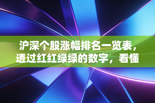 沪深个股涨幅排名一览表，透过红红绿绿的数字，看懂A股的心跳与人性