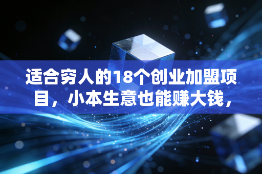 适合穷人的18个创业加盟项目,小本生意也能赚大钱,关键看你怎么选