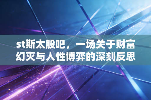 st斯太股吧，一场关于财富幻灭与人性博弈的深刻反思