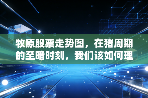 牧原股票走势图,在猪周期的至暗时刻,我们该如何理解王者的孤独与坚守?