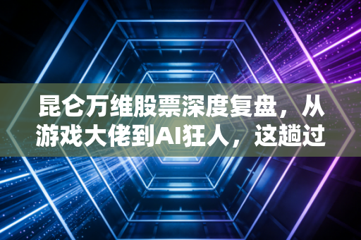昆仑万维股票深度复盘,从游戏大佬到AI狂人,这趟过山车你坐稳了吗?