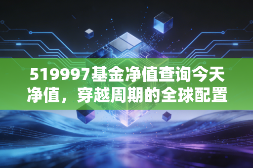 519997基金净值查询今天净值，穿越周期的全球配置，普通投资者的出海启示录