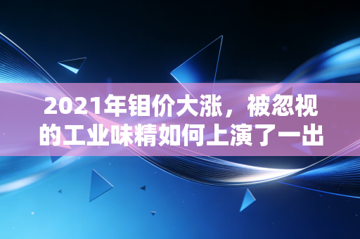 2021年钼价大涨,被忽视的工业味精如何上演了一出惊天逆袭的好戏