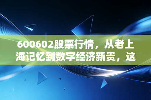 600602股票行情，从老上海记忆到数字经济新贵，这只股票还能追吗？