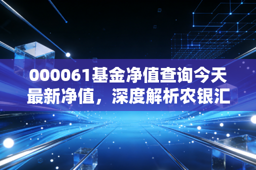 000061基金净值查询今天最新净值,深度解析农银汇理行业混合的投资逻辑与持有体验