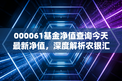 000061基金净值查询今天最新净值,深度解析农银汇理行业混合的投资逻辑与持有体验