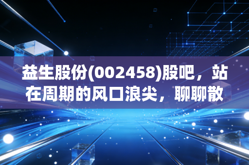 益生股份(002458)股吧,站在周期的风口浪尖,聊聊散户的养鸡梦与残酷现实
