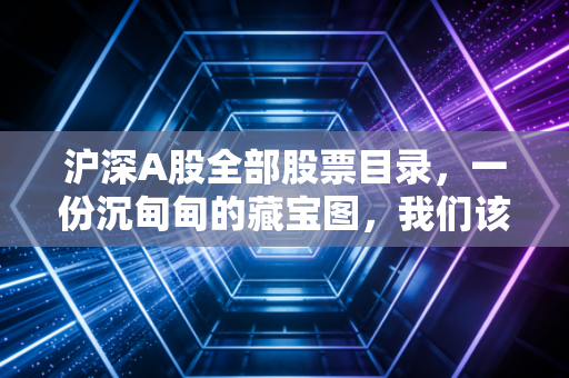 沪深A股全部股票目录,一份沉甸甸的藏宝图,我们该如何起航?