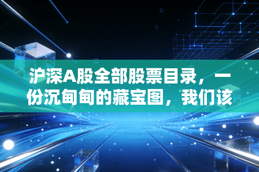 沪深A股全部股票目录，一份沉甸甸的藏宝图，我们该如何起航？