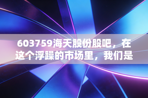 603759海天股份股吧,在这个浮躁的市场里,我们是否还有耐心守候一朵花开?
