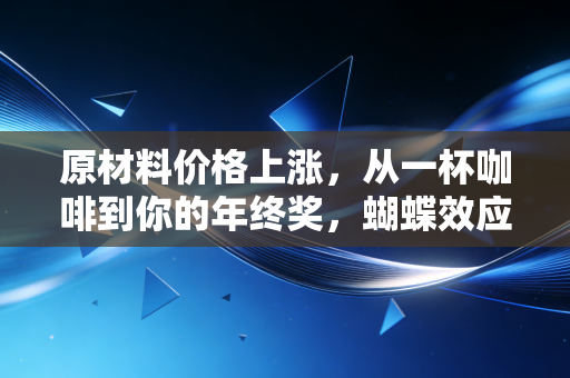 原材料价格上涨，从一杯咖啡到你的年终奖，蝴蝶效应如何席卷我们的生活？