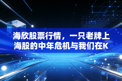 海欣股票行情，一只老牌上海股的中年危机与我们在K线背后的博弈