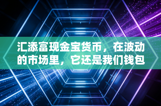 汇添富现金宝货币,在波动的市场里,它还是我们钱包最踏实的守门员吗?