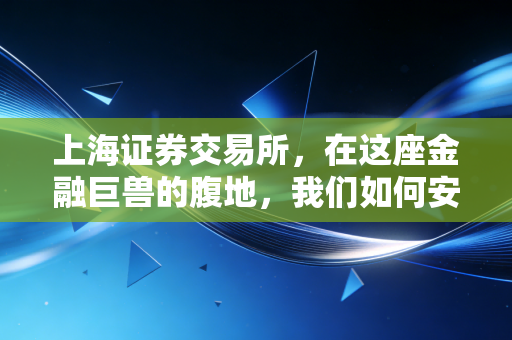 上海证券交易所,在这座金融巨兽的腹地,我们如何安放自己的财富焦虑?