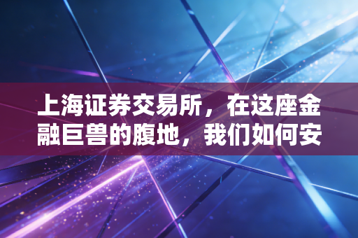 上海证券交易所，在这座金融巨兽的腹地，我们如何安放自己的财富焦虑？