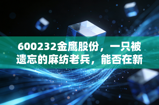 600232金鹰股份,一只被遗忘的麻纺老兵,能否在新能源赛道里逆风翻盘?