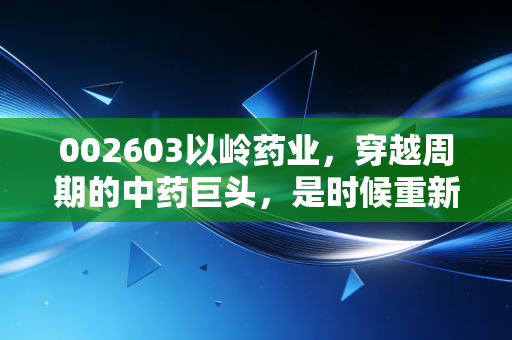 002603以岭药业,穿越周期的中药巨头,是时候重新审视它的价值了吗?