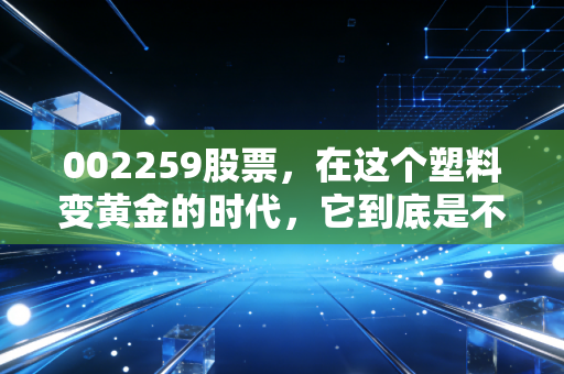 002259股票,在这个塑料变黄金的时代,它到底是不是被低估的潜力股?
