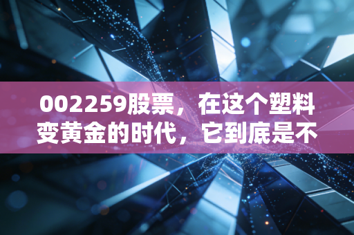 002259股票,在这个塑料变黄金的时代,它到底是不是被低估的潜力股?