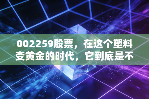 002259股票，在这个塑料变黄金的时代，它到底是不是被低估的潜力股？