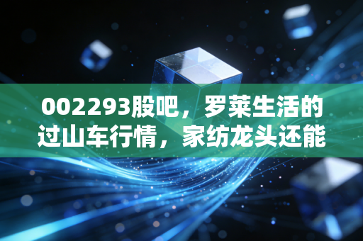 002293股吧,罗莱生活的过山车行情,家纺龙头还能不能拿?聊聊那些年我们追过的消费股