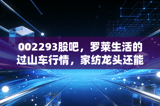 002293股吧，罗莱生活的过山车行情，家纺龙头还能不能拿？聊聊那些年我们追过的消费股