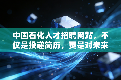 中国石化人才招聘网站,不仅是投递简历,更是对未来的一次长线投资