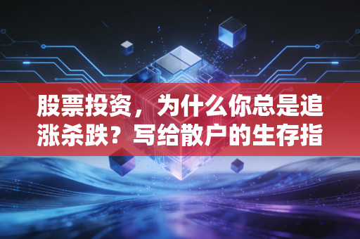 股票投资,为什么你总是追涨杀跌?写给散户的生存指南与人性反思