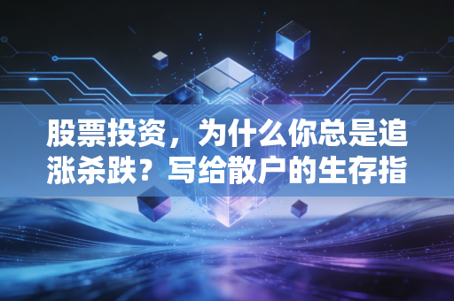 股票投资,为什么你总是追涨杀跌?写给散户的生存指南与人性反思