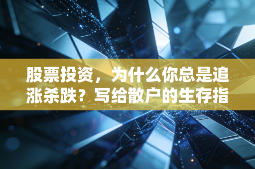 股票投资，为什么你总是追涨杀跌？写给散户的生存指南与人性反思