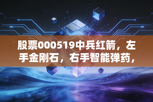股票000519中兵红箭,左手金刚石,右手智能弹药,这只硬核央企到底藏着什么机会?
