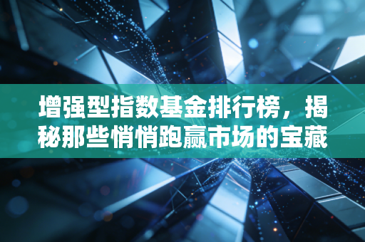 增强型指数基金排行榜,揭秘那些悄悄跑赢市场的宝藏基金