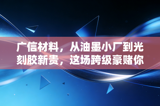 广信材料，从油墨小厂到光刻胶新贵，这场跨级豪赌你看懂了吗？