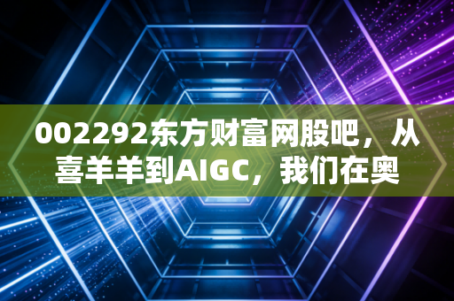 002292东方财富网股吧,从喜羊羊到AIGC,我们在奥飞娱乐里到底在博弈什么?