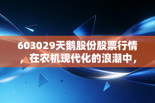 603029天鹅股份股票行情,在农机现代化的浪潮中,这只小而美的股票值得我们长期陪伴吗?