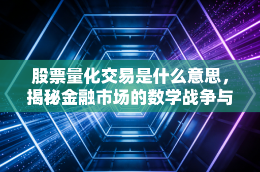 股票量化交易是什么意思,揭秘金融市场的数学战争与普通投资者的生存之道